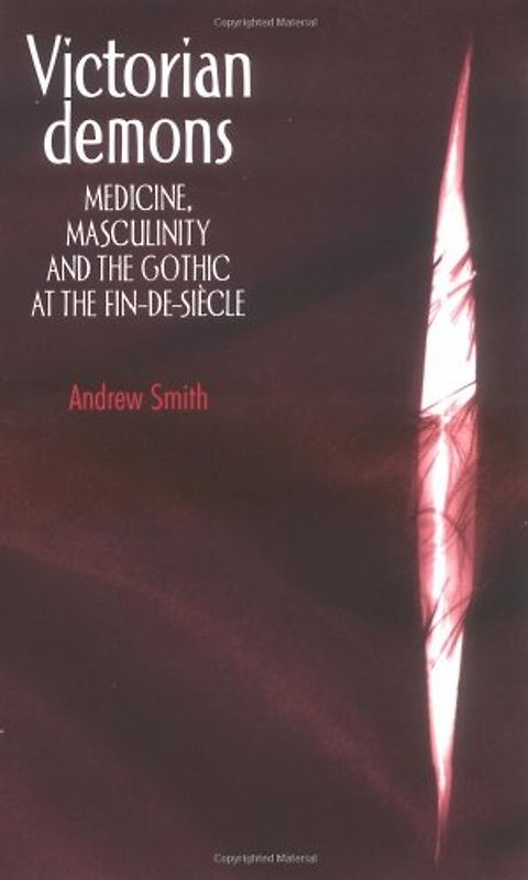 Victorian Demons: Medicine, Masculinity and the Gothic at the Fin-de-siecle - Smith, Andrew