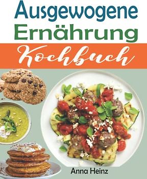 Ausgewogene Ernährung Kochbuch: Die besten Rezepte für eine gesunde und erfolgreiche Ernährung mit gesunden, schnellen und leckeren Rezepten (Gesunde ... Rezepte mit Bildern) (Gesundheit & Wellness)