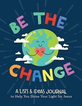 Be the Change: A Lists and Ideas Journal to Help You Shine Your Light for Jesus
