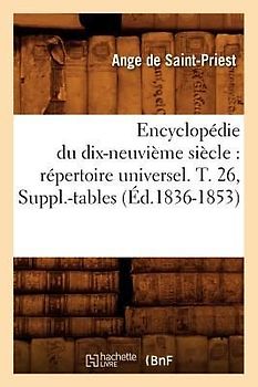 Encyclopédie Du Dix-Neuvième Siècle: Répertoire Universel. T. 26, Suppl.-Tables (Éd.1836-1853)