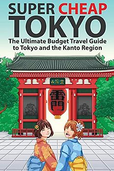 Super Cheap Tokyo: The Ultimate Budget Travel Guide to Tokyo and the Kanto Region (Super Cheap Japan, Band 3)