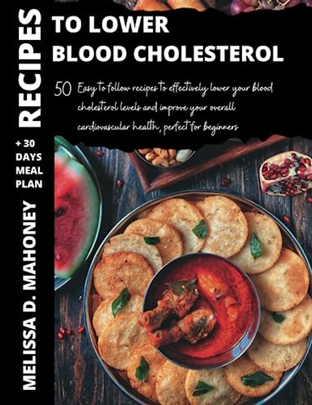 Recipes to Lower Blood Cholesterol for Beginners: 50 Easy-to-Follow Recipes to Effectively Lower Your Blood Cholesterol Levels and Improve Your Overall Cardiovascular Health - Perfect for Beginners!