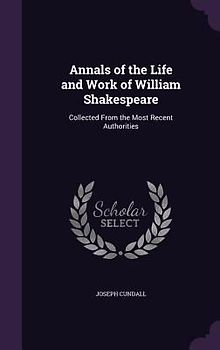 Annals of the Life and Work of William Shakespeare: Collected from the Most Recent Authorities