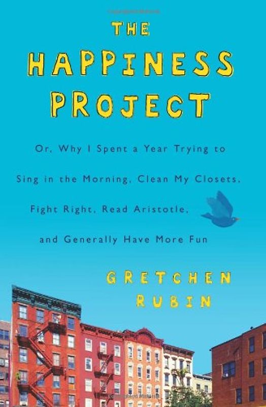 The Happiness Project: Or, Why I Spent a Year Trying to Sing in the Morning, Clean My Closets, Fight Right, Read Aristotle, and Generally Have More Fun - Gretchen Rubin