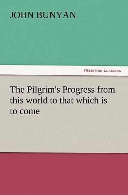 The Pilgrim's Progress from this world to that which is to come