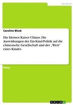 Die kleinen Kaiser Chinas. Die Auswirkungen der Ein-Kind-Politik auf die chinesische Gesellschaft und der "Wert" eines Kindes