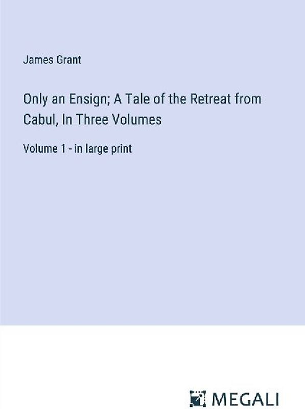 Only an Ensign; A Tale of the Retreat from Cabul, In Three Volumes