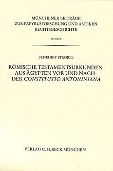 Münchener Beiträge zur Papyrusforschung und antiken Rechtsgeschichte / Münchener Beiträge zur Papyrusforschung Heft 109: Römische Testamentsurkunden aus Ägypten vor und nach der Constitutio Antoniniana