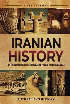 Iranian History: An Enthralling Guide to Ancient Persia and Iran's Past (Exploring the Past)