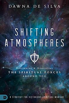 Shifting Atmospheres: Discerning and Displacing the Spiritual Forces Around You: A Strategy for Victorious Spiritual Warfare