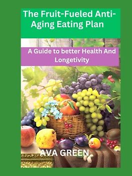 THE FRUIT-FUELED ANTI-AGING EATING PLAN: A GUIDE TO BETTER HEALTH AND LONGETIVITY