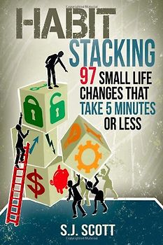 Habit Stacking: 97 Small Life Changes That Take Five Minutes or Less - Scott, S.J.