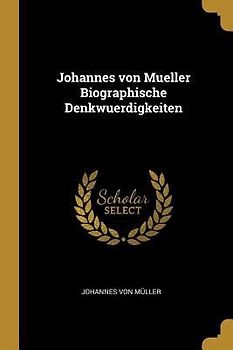 Johannes von Mueller Biographische Denkwuerdigkeiten
