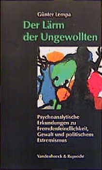 Der Lärm der Ungewollten. Psychoanalytische Erkundungen zu Fremdenfeindlichkeit, Gewalt und politischem Extremismus