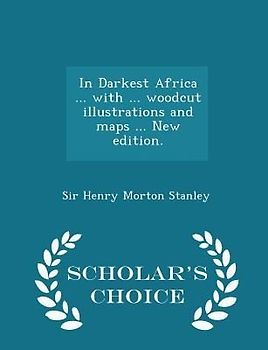 In Darkest Africa ... with ... woodcut illustrations and maps ... New edition. - Scholar's Choice Edition