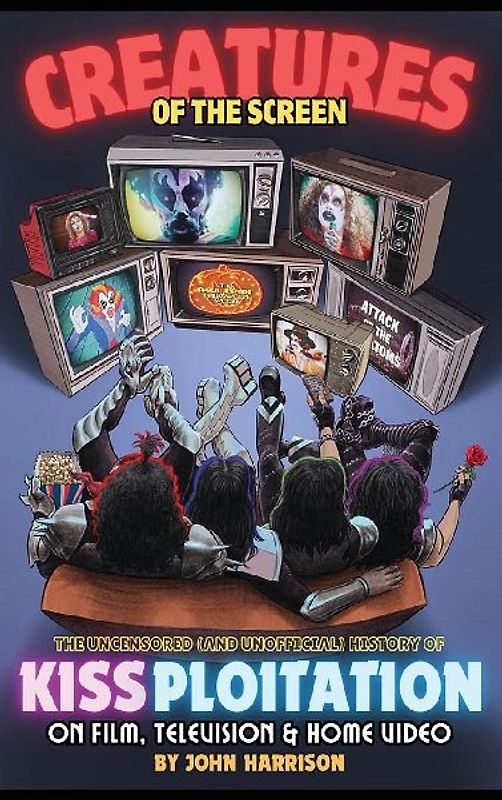 Creatures of the Screen - The Uncensored (and Unofficial) History of Kissploitation on Film, Television & Home Video