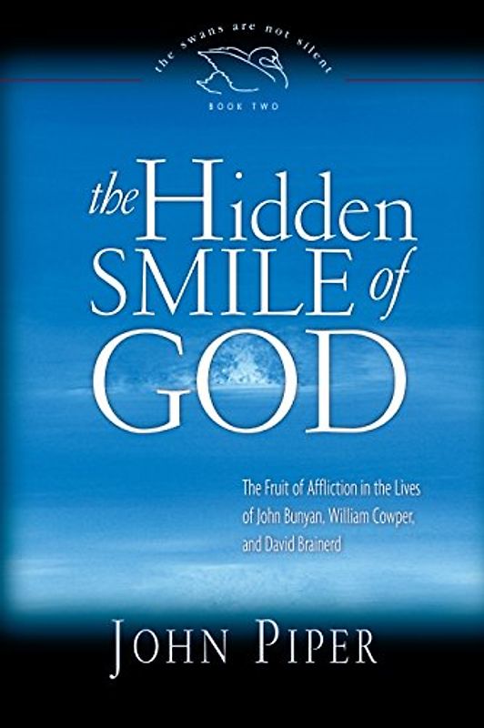 The Hidden Smile of God: The Fruit of Affliction in the Lives of John Bunyan, William Cowper, and David Brainerd (The Swans Are Not Silent, Book Two, Band 2)