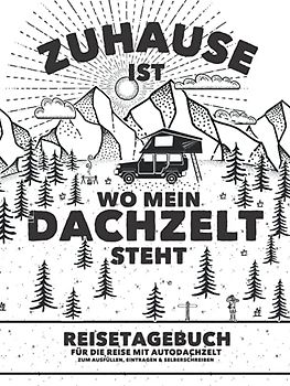 "Zuhause ist wo mein Dachzelt steht" Reisetagebuch für die Reise mit Autodachzelt | Zum Ausfüllen, Eintragen & Selberschreiben: Für Dachzelt-Camper und den Campingurlaub | Platz für 50 einzelne Orte
