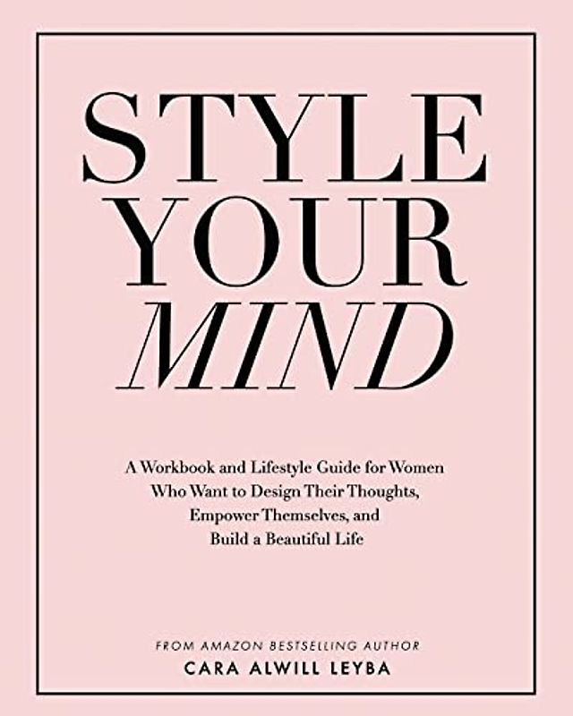 Style Your Mind: A Workbook and Lifestyle Guide For Women Who Want to Design Their Thoughts, Empower Themselves, and Build a Beautiful Life