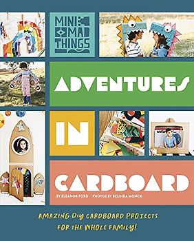 Adventures in Cardboard: Amazing Diy Cardboard Projects for the Whole Family!