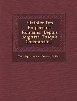 Histoire Des Empereurs Romains, Depuis Auguste Jusqu'à Constantin...