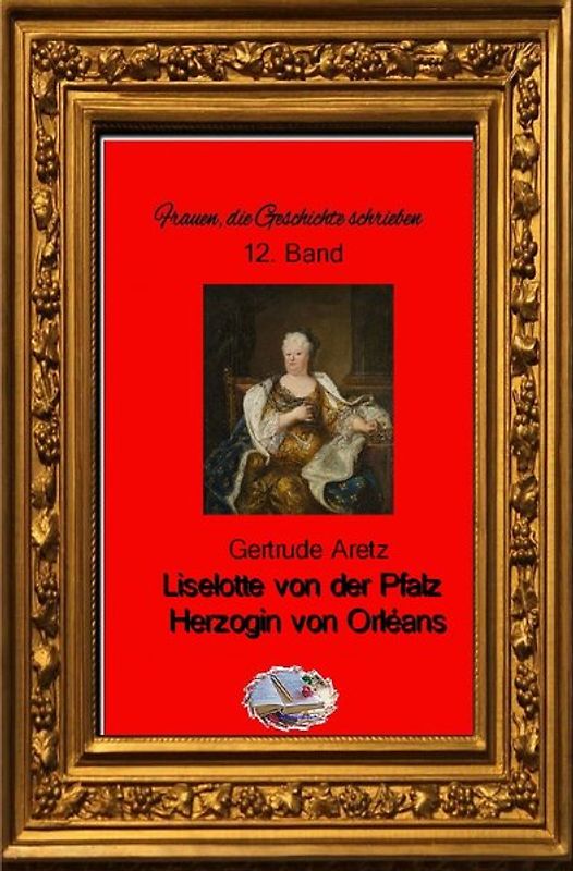 Frauen, die Geschichte schrieben / Liselotte von der Pfalz (Bebildert)