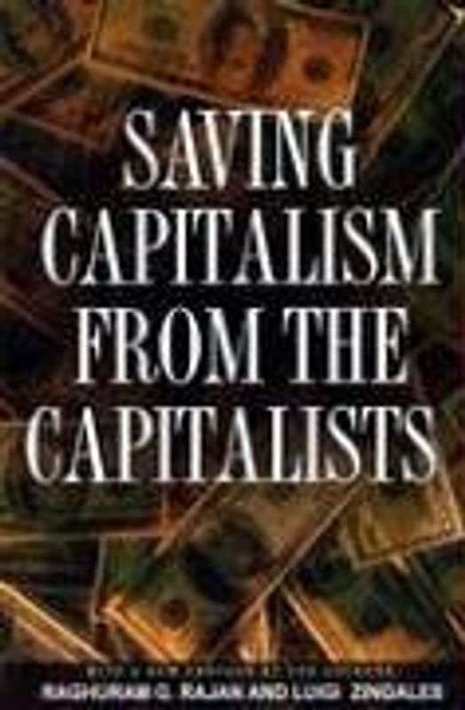 Saving Capitalism from the Capitalists: Unleashing the Power of Financial Markets to Create Wealth and Spread Opportunity - Raghuram G. Rajan [Paperback]
