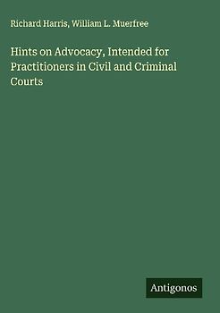 Hints on Advocacy, Intended for Practitioners in Civil and Criminal Courts