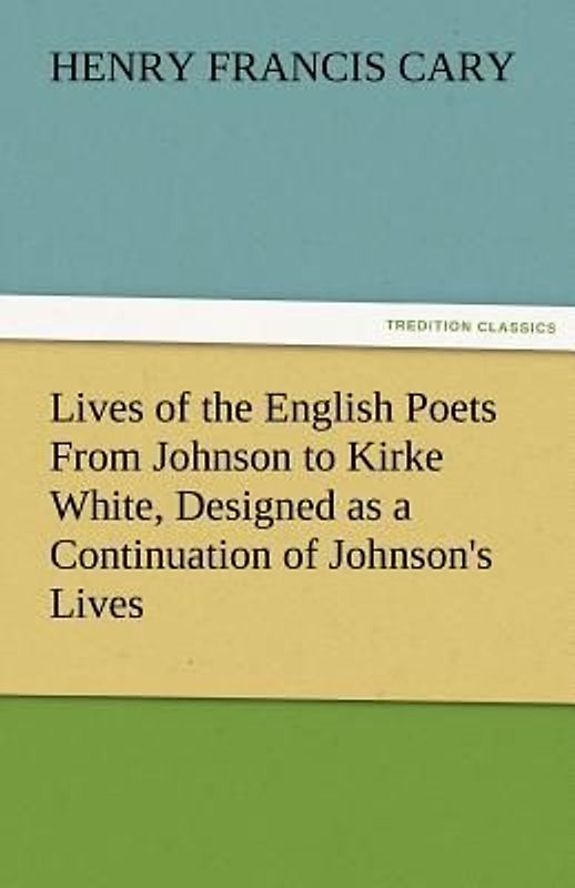 Lives of the English Poets From Johnson to Kirke White, Designed as a Continuation of Johnson's Lives