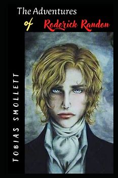 The Adventures of Roderick Randon: The Adventures of Roderick Random: The 1748 English Novel, a Literary Classic. A Tale of Misadventure in 18 th Century