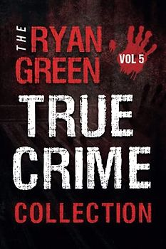The Ryan Green True Crime Collection: Volume 5 (4-Book True Crime Collections, Band 5)