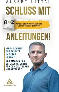 Schluss mit A bis Z Anleitungen – Amazon FBA verstehen und verkaufen wie ein Profi FBA Schritt für Schritt im Detail erklärt | Der Amazon FBA Erfolgsratgeber für den deutschen Marketplace