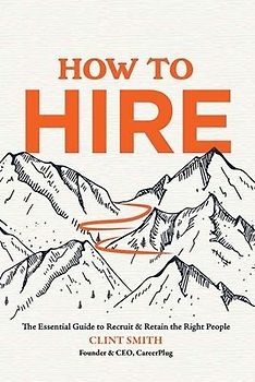 How to Hire: The Essential Guide to Recruit & Retain the Right People