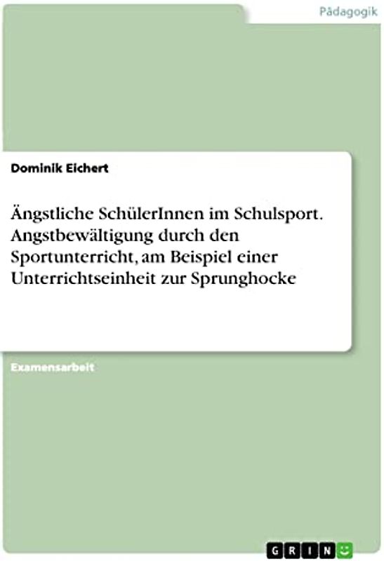 Ängstliche SchülerInnen im Schulsport. Angstbewältigung durch den Sportunterricht, am Beispiel einer Unterrichtseinheit zur Sprunghocke: Staatsexamensarbeit