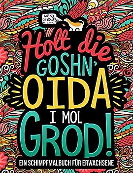 Holt die Goshn’ Oida, i mol grod: Ein Schimpfmalbuch für Erwachsene