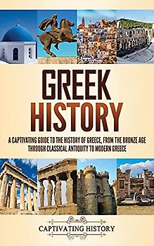 Greek History: A Captivating Guide to the History of Greece, from the Bronze Age through Classical Antiquity to Modern Greece
