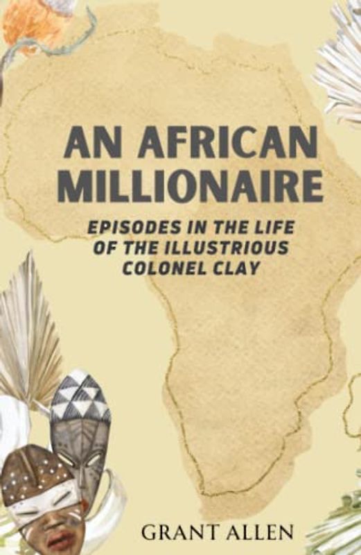 An African Millionaire: Episodes in the Life of the Illustrious Colonel Clay