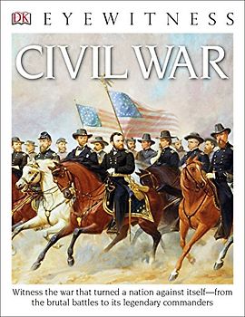 DK Eyewitness Books: Civil War: Witness the War That Turned a Nation Against Itself from the Brutal Battles to Its Legendary Commanders