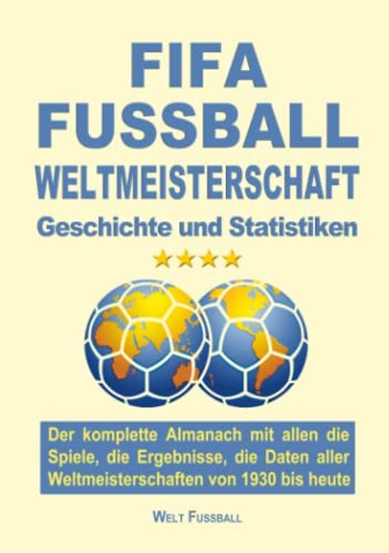 FIFA FUSSBALL WELTMEISTERSCHAFT: Der komplette Almanach mit allen die Spiele, die Ergebnisse, die Daten aller Weltmeisterschaften von 1930 bis heute