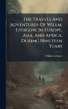 The Travels And Adventures Of Willm. Lithgow, In Europe, Asia, And Africa, During Nineteen Years