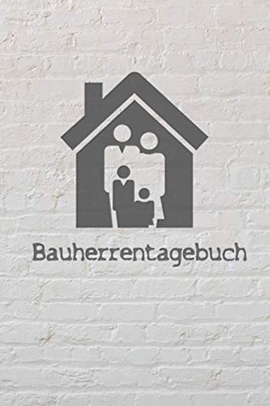 Bauherrentagebuch: Tagebuch für Hausbau, Anbau, Umbau, Bau und Bauprojekt oder Renovierung einer Immobilie. Perfekt als Geschenk oder Geschenkidee für ... Logbuch oder Bautagebuch für 52 Wochen.