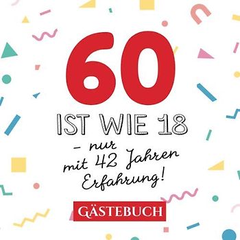 60 ist wie 18 - nur mit 42 Jahren Erfahrung: Gästebuch zum 60.Geburtstag für Mann oder Frau - 60 Jahre - Geschenk & Lustige Deko - Buch für Glückwünsche und Fotos der Gäste