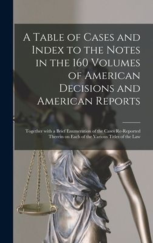 A Table of Cases and Index to the Notes in the 160 Volumes of American Decisions and American Reports: Together With a Brief Enumeration of the Cases
