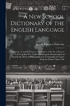 A New School Dictionary of the English Language: Embracing a Carefully Prepared Vocabulary of Words in Popular Use, Together With Tables Exhibiting th