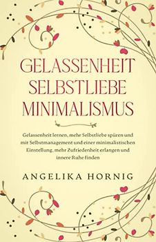 Gelassenheit | Selbstliebe | Minimalismus: Gelassenheit lernen, mehr Selbstliebe spüren & mit Selbstmanagement & einer minimalistischen Einstellung, ... Ruhe finden (Psychologie Bücher, Band 1)