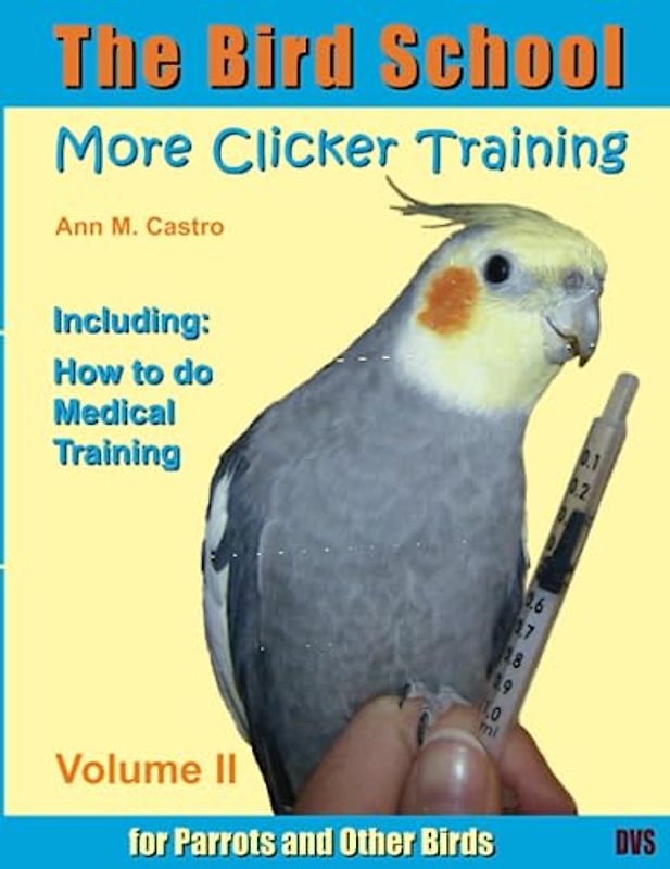 More Clicker Training for Parrots and Other Birds. Including: How to do Medical Training: The Bird School