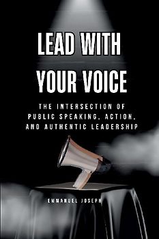 Lead with Your Voice, The Intersection of Public Speaking, Action, and Authentic Leadership