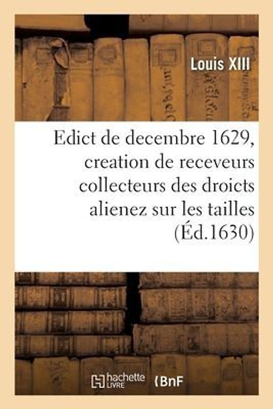 Edict Du Roy de Decembre 1629 Portant Creation En Heredité En Chacune Election de CE Royaume