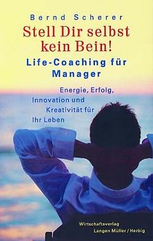Stell' die selbst kein Bein. Life-Coaching für Manager. Ganzheitlich leben, leisten und wachsen