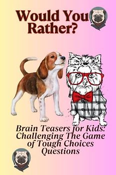 Brain Teasers for Kids: Challenging Would You Rather Questions: The Game of Tough Choices: Would You Rather Questions for Kids